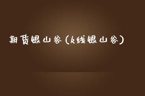 期货银山谷(k线银山谷)_https://www.gzshoujun.com_农产品期货_第1张