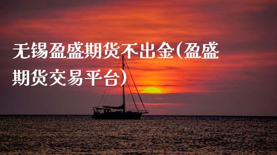 无锡盈盛期货不出金(盈盛期货交易平台)_https://www.gzshoujun.com_期货品种_第1张