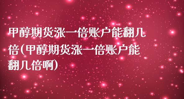 甲醇期货涨一倍账户能翻几倍(甲醇期货涨一倍账户能翻几倍啊)_https://www.gzshoujun.com_期货品种_第1张
