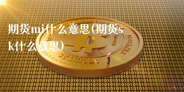 期货mi什么意思(期货sk什么意思)_https://www.gzshoujun.com_期货直播_第1张