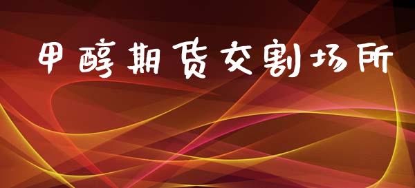 甲醇期货交割场所_https://www.gzshoujun.com_期货直播_第1张