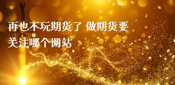 再也不玩期货了 做期货要关注哪个_https://www.gzshoujun.com_期货品种_第1张