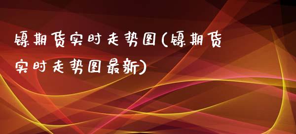 镍期货实时走势图(镍期货实时走势图最新)_https://www.gzshoujun.com_农产品期货_第1张