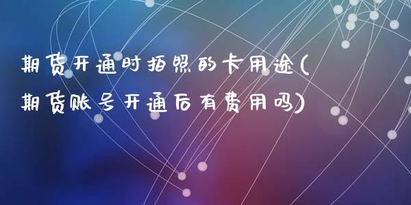 期货开通时拍照的卡用途(期货账号开通后有费用吗)_https://www.gzshoujun.com_股票理财_第1张