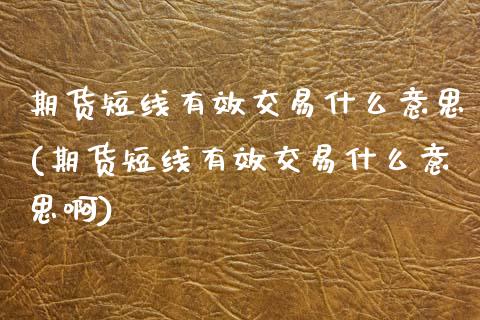 期货短线有效交易什么意思(期货短线有效交易什么意思啊)_https://www.gzshoujun.com_期货直播_第1张