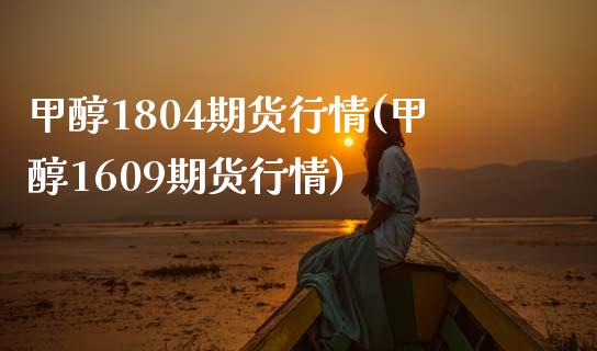 甲醇1804期货行情(甲醇1609期货行情)_https://www.gzshoujun.com_期货品种_第1张