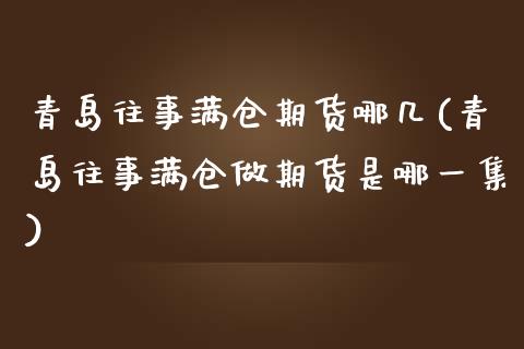青岛往事满仓期货哪几(青岛往事满仓做期货是哪一集)_https://www.gzshoujun.com_期货行情_第1张