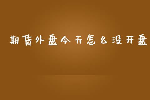 期货外盘今天怎么没**_https://www.gzshoujun.com_期货直播_第1张