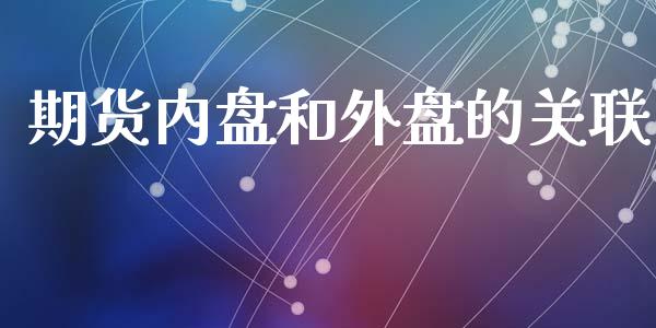期货内盘和外盘的关联_https://www.gzshoujun.com_期货直播_第1张