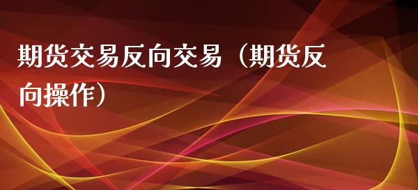 期货交易反向交易（期货反向操作）_https://www.gzshoujun.com_期货行情_第1张