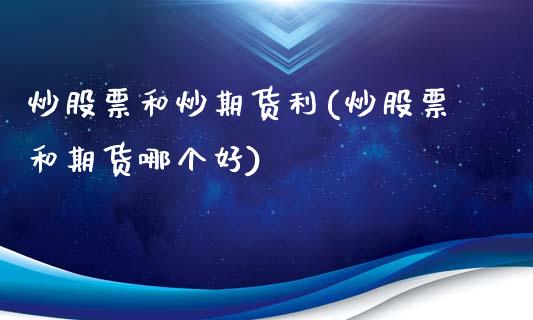 炒股票和炒期货利(炒股票和期货哪个好)_https://www.gzshoujun.com_农产品期货_第1张