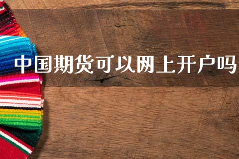 中国期货可以网上开户吗_https://www.gzshoujun.com_期货行情_第1张