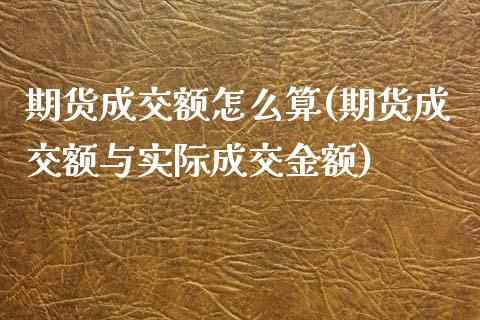 期货成交额怎么算(期货成交额与实际成交金额)_https://www.gzshoujun.com_期货行情_第1张