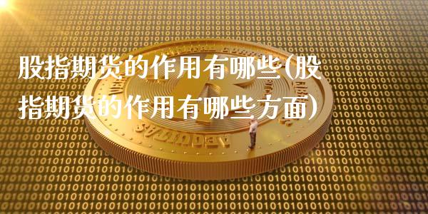 股指期货的作用有哪些(股指期货的作用有哪些方面)_期货交易所_第1张_首骏网 股指期货的作用有哪些(股指期货的作用有哪些方面)_https://www.gzshoujun.com_期货交易所_第1张