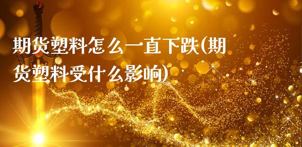 期货塑料怎么一直下跌(期货塑料受什么影响)_https://www.gzshoujun.com_期货直播_第1张