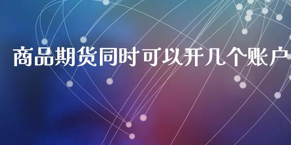 商品期货同时可以开几个账户_期货直播_第1张_首骏网 商品期货同时可以开几个账户_https://www.gzshoujun.com_期货直播_第1张