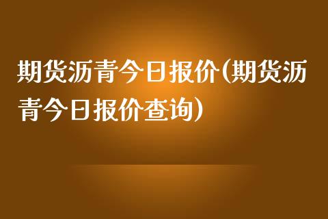 期货沥青今日报价(期货沥青今日报价查询)_https://www.gzshoujun.com_期货交易所_第1张