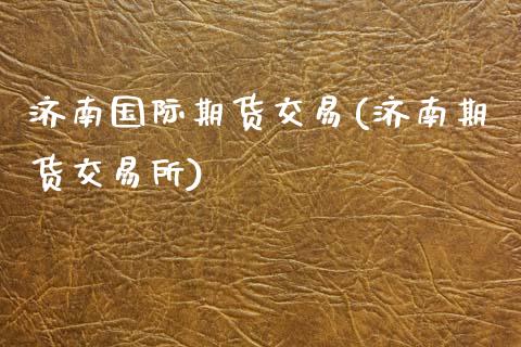 济南国际期货交易(济南期货交易所)_https://www.gzshoujun.com_期货理财_第1张