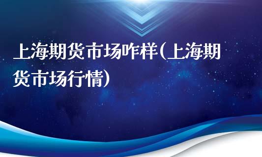 上海期货市场咋样(上海期货市场行情)_https://www.gzshoujun.com_期货行情_第1张