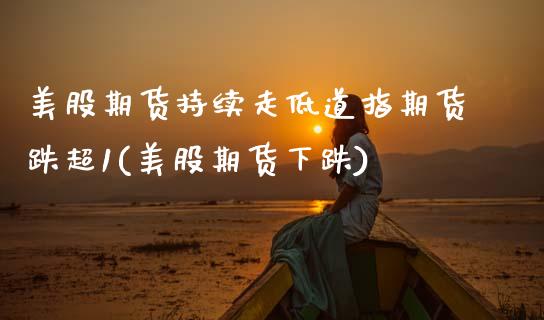 美股期货持续走低道指期货跌超1(美股期货下跌)_期货交易所_第1张_首骏网 美股期货持续走低道指期货跌超1(美股期货下跌)_https://www.gzshoujun.com_期货交易所_第1张