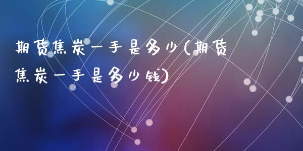 期货焦炭一手是多少(期货焦炭一手是多少钱)_https://www.gzshoujun.com_农产品期货_第1张