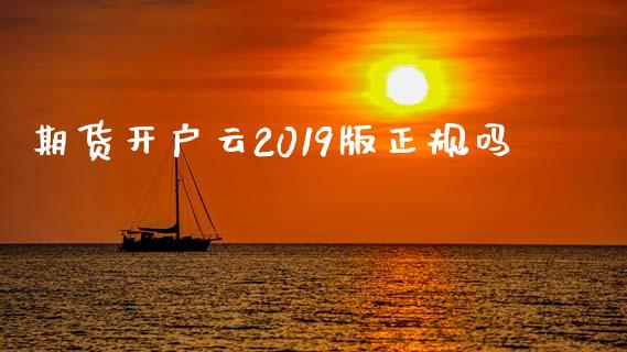 期货开户云2019版正规吗_https://www.gzshoujun.com_期货品种_第1张