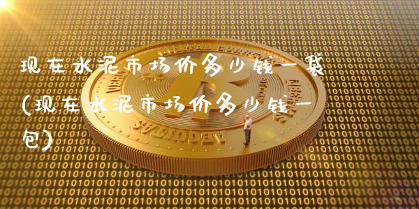 现在水泥市场价多少钱一袋(现在水泥市场价多少钱一包)_https://www.gzshoujun.com_期货知识_第1张