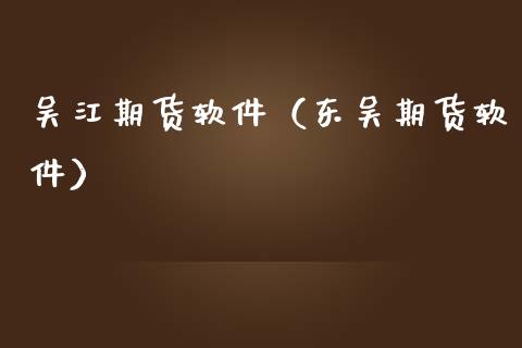 吴江期货软件（东吴期货软件）_https://www.gzshoujun.com_期货开户_第1张