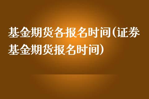基金期货各报名时间(证券基金期货报名时间)_https://www.gzshoujun.com_期货开户_第1张