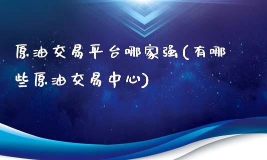 原油交易平台哪家强(有哪些原油交易中心)_https://www.gzshoujun.com_原油期货_第1张