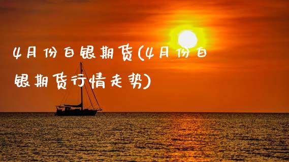 4月份白银期货(4月份白银期货行情走势)_https://www.gzshoujun.com_期货交易所_第1张