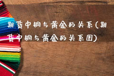 期货中铜与黄金的关系(期货中铜与黄金的关系图)_期货直播_第1张_首骏网 期货中铜与黄金的关系(期货中铜与黄金的关系图)_https://www.gzshoujun.com_期货直播_第1张