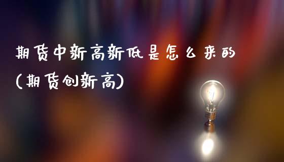 期货中新高新低是怎么来的(期货创新高)_期货品种_第1张_首骏网 期货中新高新低是怎么来的(期货创新高)_https://www.gzshoujun.com_期货品种_第1张