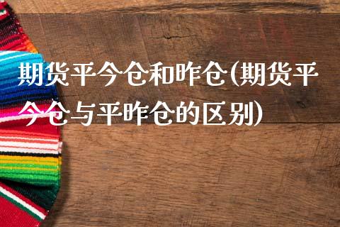 期货平今仓和昨仓(期货平今仓与平昨仓的区别)_https://www.gzshoujun.com_期货交易所_第1张