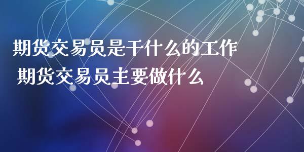 期货交易员是干什么的工作 期货交易员主要做什么_https://www.gzshoujun.com_期货行情_第1张