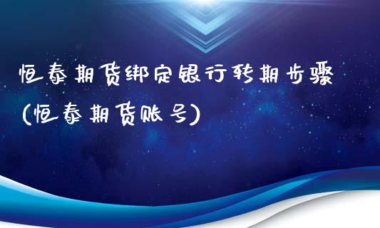 恒泰期货绑定银行转期步骤(恒泰期货账号)_https://www.gzshoujun.com_期货行情_第1张