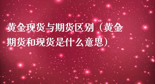 黄金现货与期货区别（黄金期货和现货是什么意思）_https://www.gzshoujun.com_期货品种_第1张