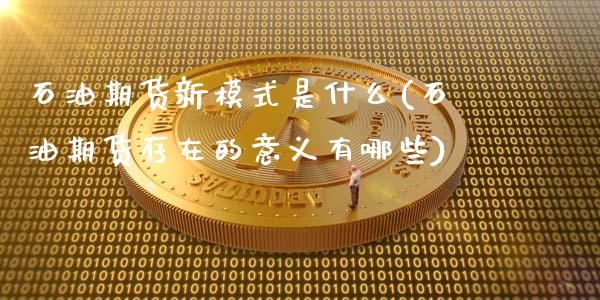 石油期货新模式是什么(石油期货存在的意义有哪些)_https://www.gzshoujun.com_农产品期货_第1张