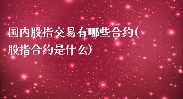 国内股指交易有哪些合约(股指合约是什么)_https://www.gzshoujun.com_恒指期货_第1张