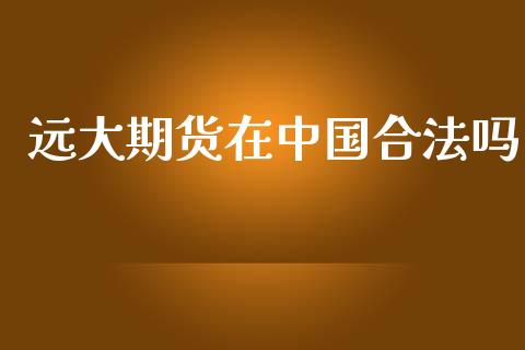 远大期货在中国合法吗_https://www.gzshoujun.com_期货开户_第1张