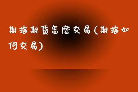 期指期货怎麽交易(期指如何交易)_https://www.gzshoujun.com_期货品种_第1张