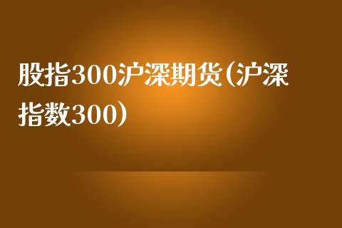 股指300沪深期货(沪深指数300)_https://www.gzshoujun.com_期货行情_第1张