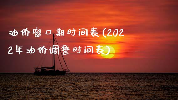 油价窗口期时间表(2022年油价调整时间表)_https://www.gzshoujun.com_期货知识_第1张