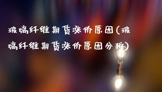 玻璃纤维期货涨价原因(玻璃纤维期货涨价原因分析)_https://www.gzshoujun.com_恒生指数_第1张