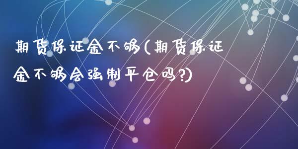 期货保证金不够(期货保证金不够会强制平仓吗?)_https://www.gzshoujun.com_期货行情_第1张