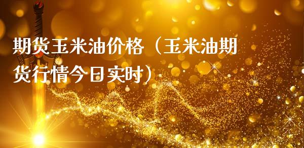 期货玉米油价格（玉米油期货行情今日实时）_https://www.gzshoujun.com_期货品种_第1张