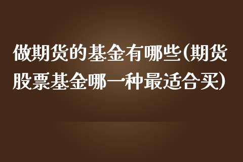 做期货的基金有哪些(期货股票基金哪一种最适合买)_期货交易所_第1张_首骏网 做期货的基金有哪些(期货股票基金哪一种最适合买)_https://www.gzshoujun.com_期货交易所_第1张