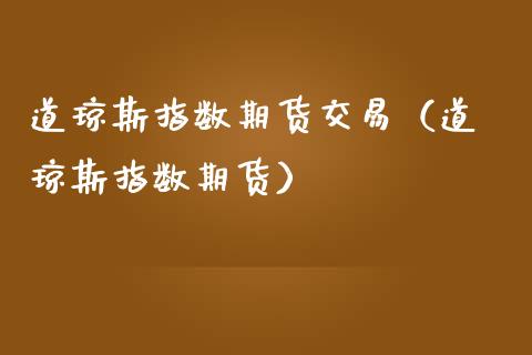 道琼斯指数期货交易（道·琼斯指数期货）_https://www.gzshoujun.com_期货品种_第1张