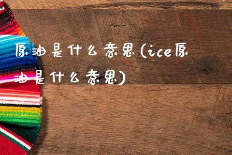 原油是什么意思(ice原油是什么意思)_https://www.gzshoujun.com_期货知识_第1张