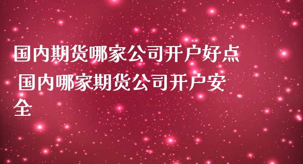 国内期货哪家开户好点 国内哪家期货开户安全_https://www.gzshoujun.com_期货行情_第1张